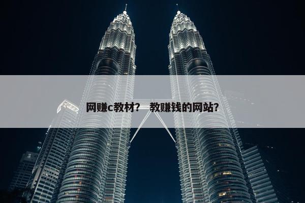 网赚c教材？ 教赚钱的网站？
