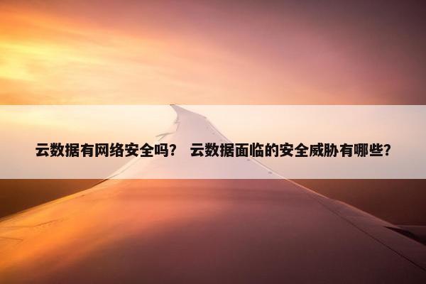 云数据有网络安全吗？ 云数据面临的安全威胁有哪些？