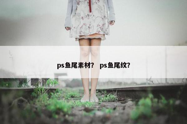 ps鱼尾素材？ ps鱼尾纹？