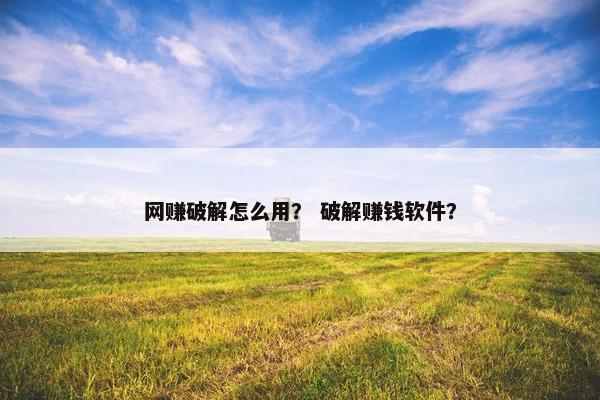 网赚破解怎么用？ 破解赚钱软件？
