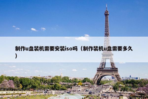 制作u盘装机需要安装iso吗（制作装机u盘需要多久）