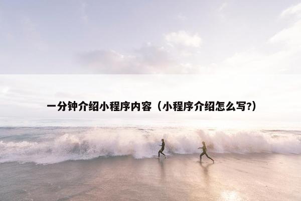 一分钟介绍小程序内容（小程序介绍怎么写?）