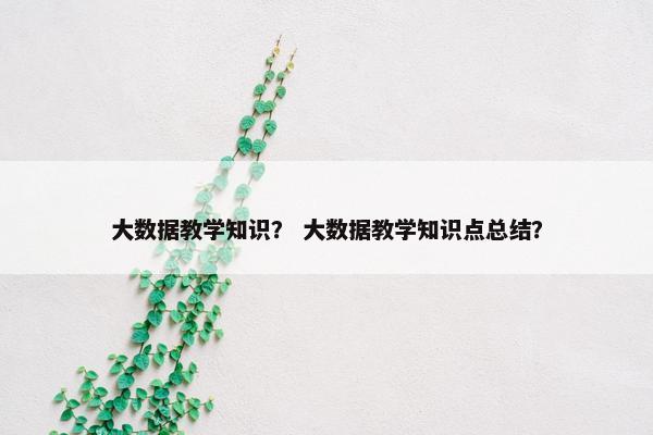 大数据教学知识？ 大数据教学知识点总结？