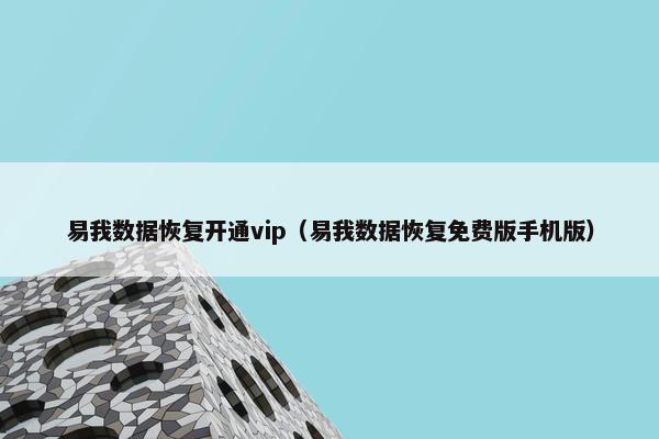 易我数据恢复开通vip（易我数据恢复免费版手机版）