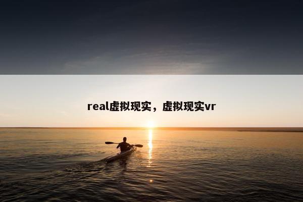 real虚拟现实，虚拟现实vr