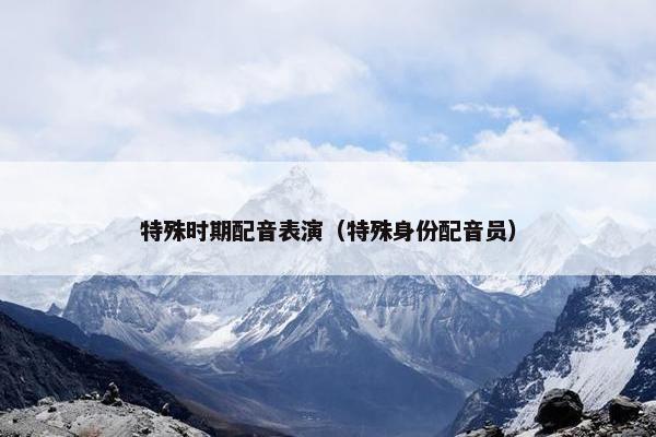 特殊时期配音表演（特殊身份配音员）