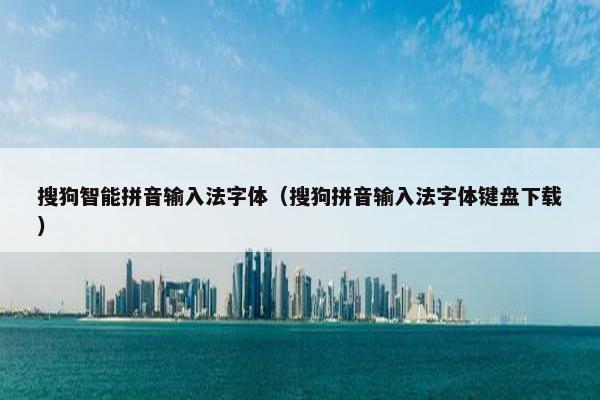 搜狗智能拼音输入法字体（搜狗拼音输入法字体键盘下载）