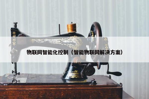 物联网智能化控制（智能物联网解决方案）