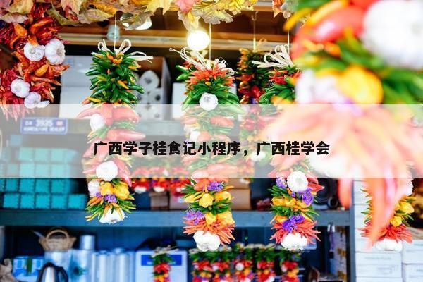 广西学子桂食记小程序，广西桂学会