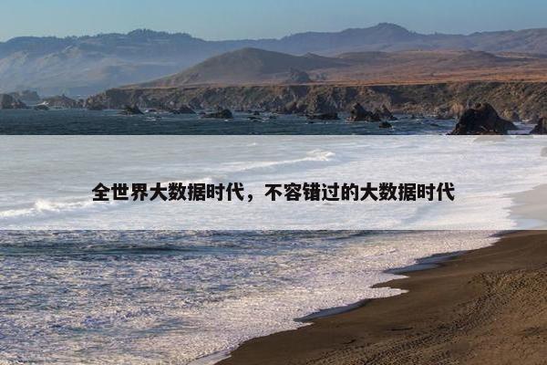 全世界大数据时代，不容错过的大数据时代