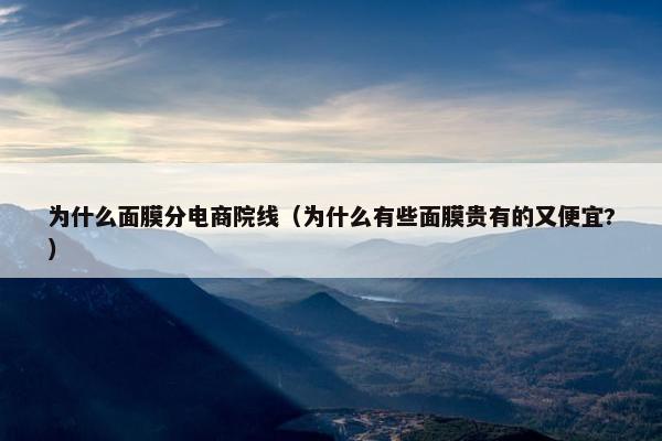 为什么面膜分电商院线（为什么有些面膜贵有的又便宜?）
