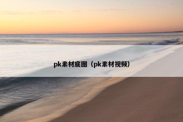 pk素材底图（pk素材视频）