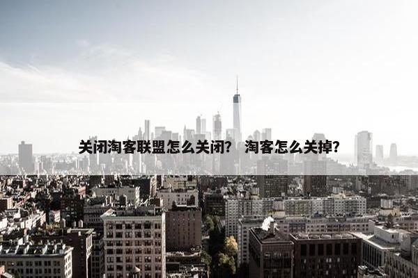 关闭淘客联盟怎么关闭? 淘客怎么关掉?