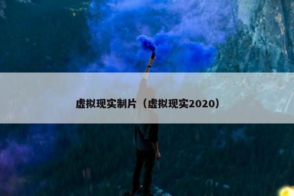 虚拟现实制片（虚拟现实2020）