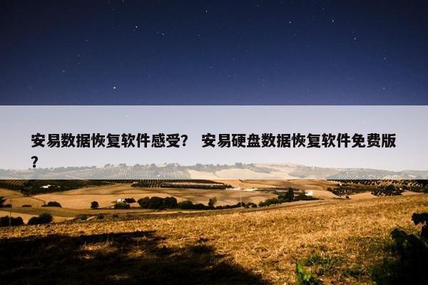 安易数据恢复软件感受？ 安易硬盘数据恢复软件免费版？
