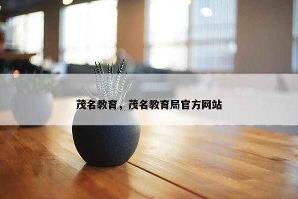 茂名教育，茂名教育局官方网站