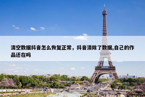 清空数据抖音怎么恢复正常，抖音清除了数据,自己的作品还在吗