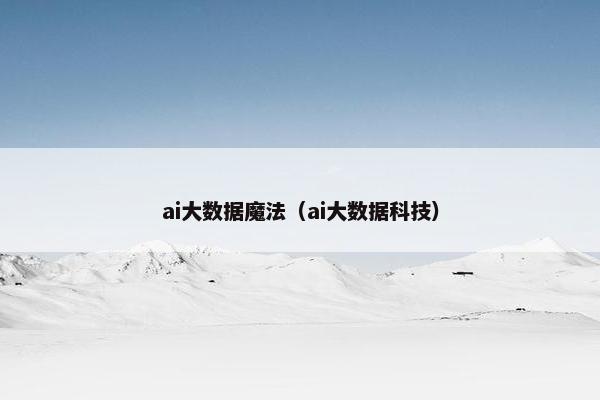 ai大数据魔法（ai大数据科技）