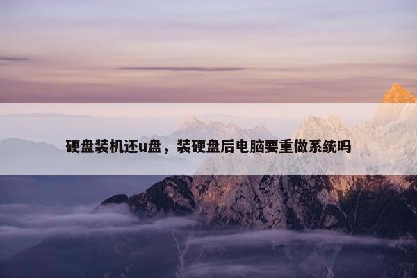 硬盘装机还u盘，装硬盘后电脑要重做系统吗
