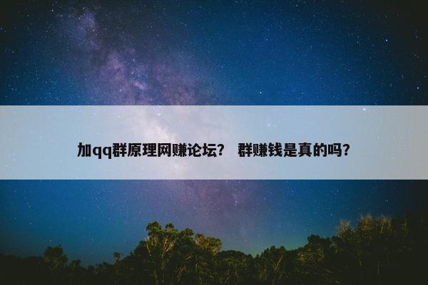 加qq群原理网赚论坛？ 群赚钱是真的吗？