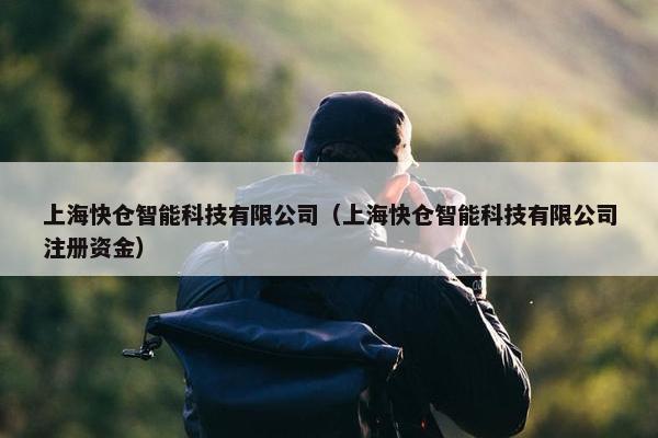 上海快仓智能科技有限公司（上海快仓智能科技有限公司注册资金）