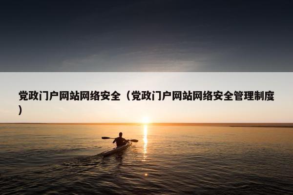 党政门户网站网络安全（党政门户网站网络安全管理制度）