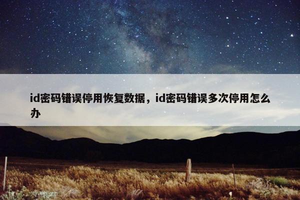 id密码错误停用恢复数据，id密码错误多次停用怎么办