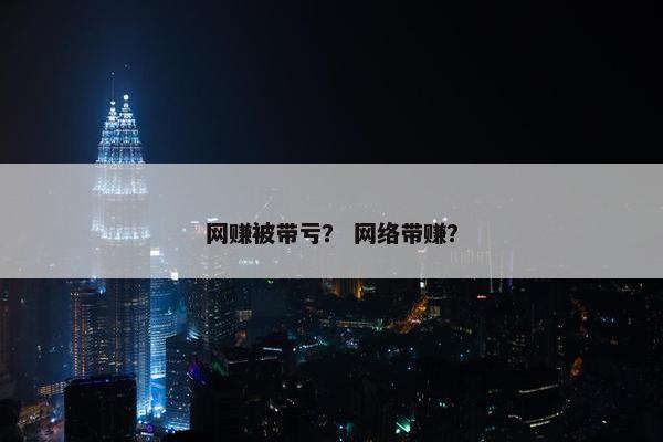 网赚被带亏？ 网络带赚？