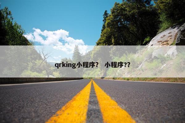 qrking小程序？ 小程序?？
