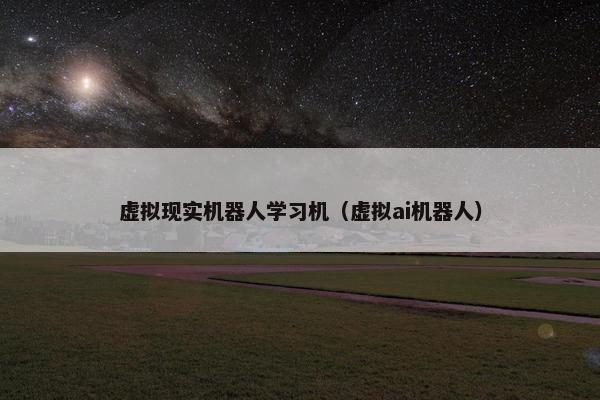虚拟现实机器人学习机（虚拟ai机器人）
