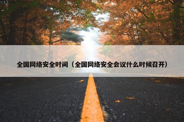 全国网络安全时间（全国网络安全会议什么时候召开）