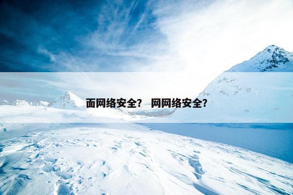 面网络安全？ 网网络安全？