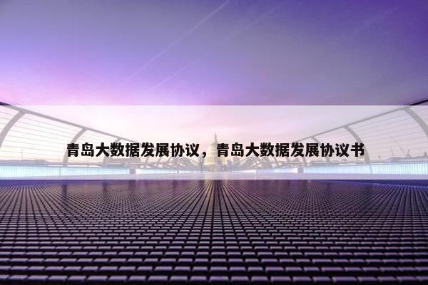 青岛大数据发展协议，青岛大数据发展协议书