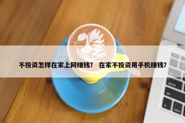 不投资怎样在家上网赚钱？ 在家不投资用手机赚钱？