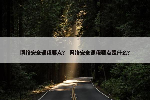 网络安全课程要点？ 网络安全课程要点是什么？