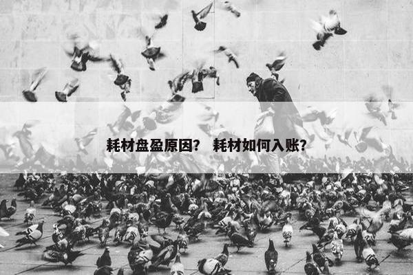 耗材盘盈原因？ 耗材如何入账？