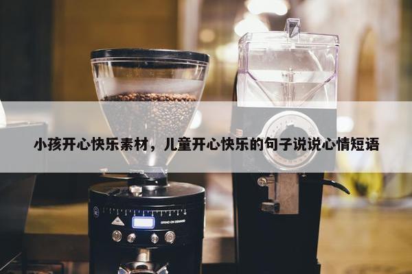小孩开心快乐素材，儿童开心快乐的句子说说心情短语