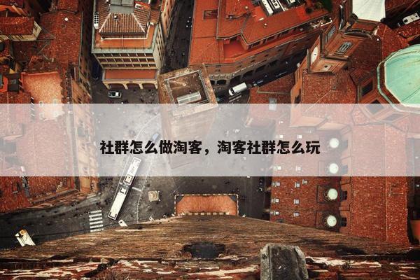 社群怎么做淘客，淘客社群怎么玩