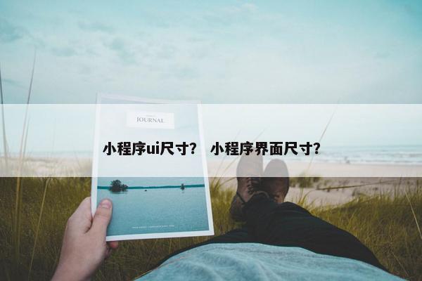 小程序ui尺寸？ 小程序界面尺寸？