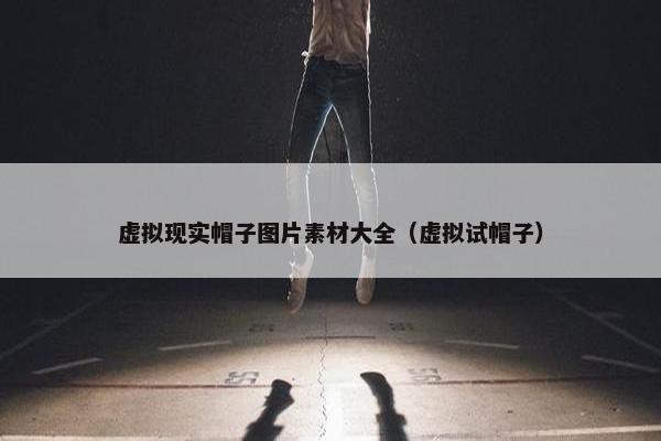 虚拟现实帽子图片素材大全（虚拟试帽子）