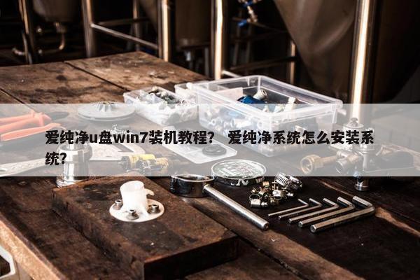 爱纯净u盘win7装机教程？ 爱纯净系统怎么安装系统？