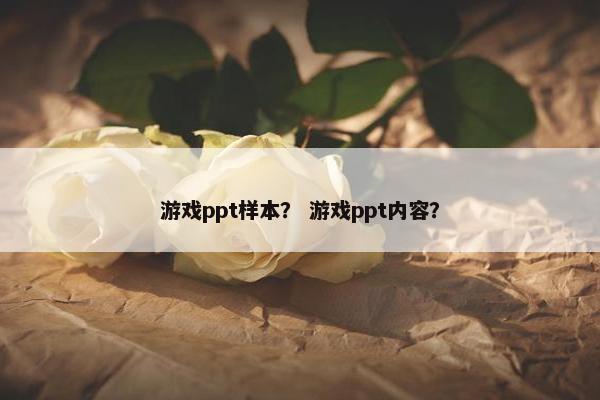 游戏ppt样本？ 游戏ppt内容？
