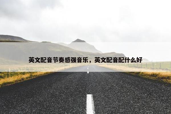 英文配音节奏感强音乐，英文配音配什么好