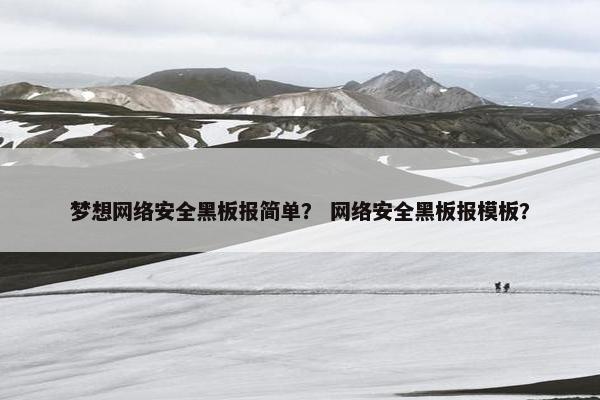 梦想网络安全黑板报简单？ 网络安全黑板报模板？