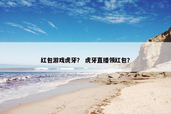 红包游戏虎牙？ 虎牙直播领红包？