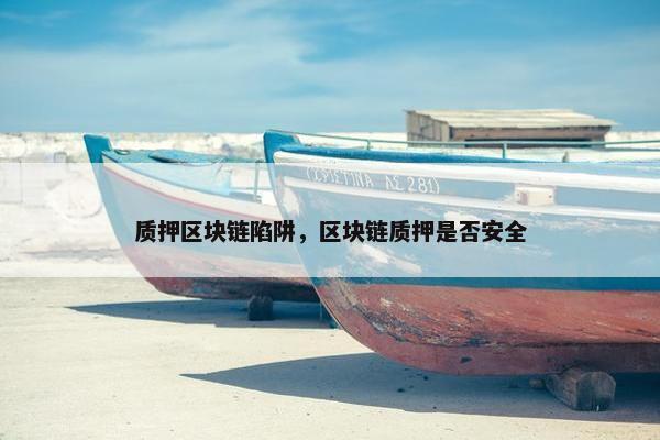 质押区块链陷阱，区块链质押是否安全