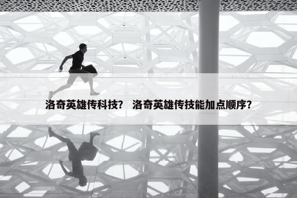 洛奇英雄传科技？ 洛奇英雄传技能加点顺序？