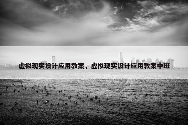 虚拟现实设计应用教案，虚拟现实设计应用教案中班