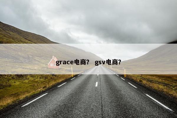 grace电商？ gsv电商？