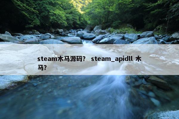 steam木马源码？ steam_apidll 木马？